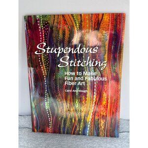 Stupendous Stitching: How to Make Fun & Fabulous Fiber Art Book by Carol Ann Wau